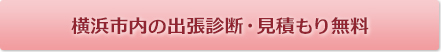 横浜市内の出張診断・見積もり無料