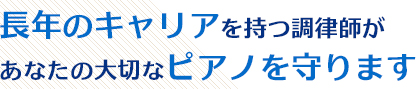 長年のキャリアを持つ調律師があなたの大切なピアノを守ります